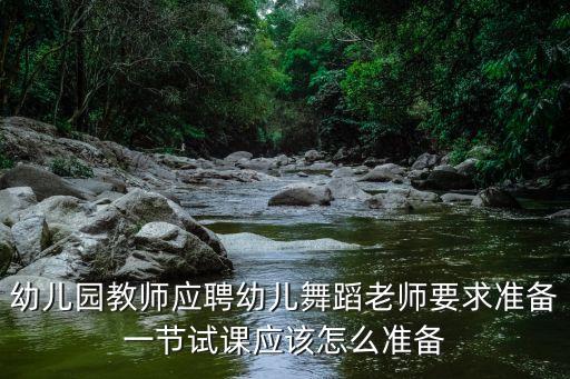 幼儿园教师应聘幼儿舞蹈老师要求准备一节试课应该怎么准备