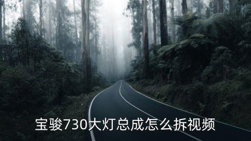 大灯怎么分解视频，宝骏730大灯总成怎么拆视频