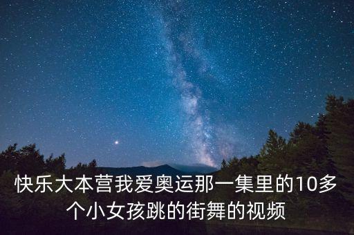 快乐大本营我爱奥运那一集里的10多个小女孩跳的街舞的视频