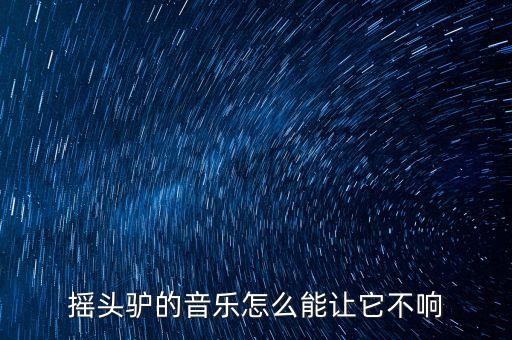 摇头驴的音乐怎么能让它不响