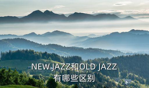 什么叫爵士华尔兹，NEW JAZZ和OLD JAZZ有哪些区别