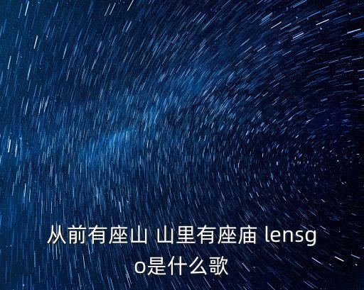 从前有座山 山里有座庙 lensgo是什么歌
