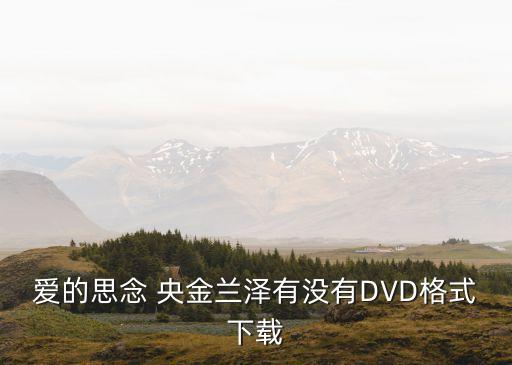 爱的思念 央金兰泽有没有DVD格式下载