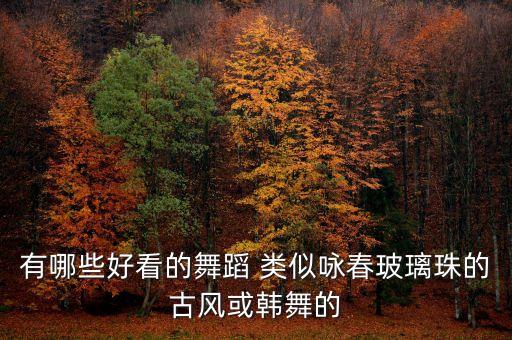 有哪些好看的舞蹈 类似咏春玻璃珠的古风或韩舞的