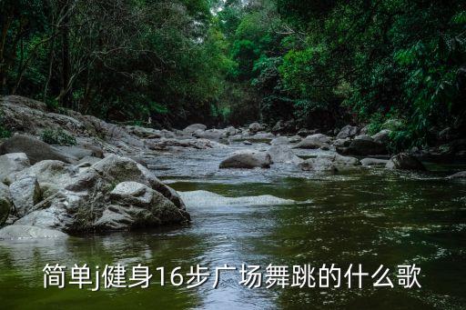 简单j健身16步广场舞跳的什么歌