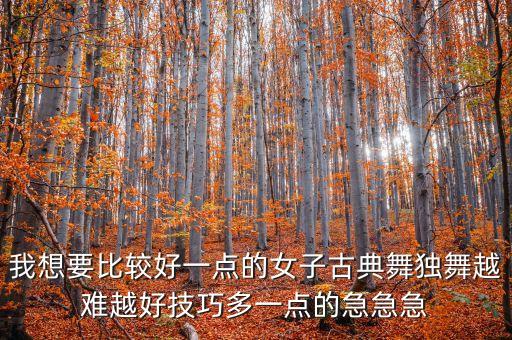 古典舞独舞难度大，有没有难度较高的古典舞