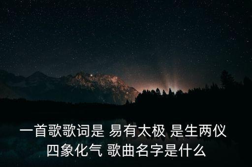 一首歌歌词是 易有太极 是生两仪 四象化气 歌曲名字是什么