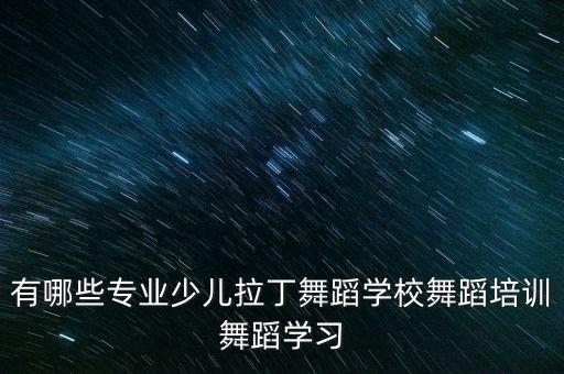 有哪些专业少儿拉丁舞蹈学校舞蹈培训舞蹈学习