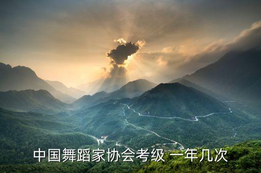 中国舞蹈家协会考级 一年几次