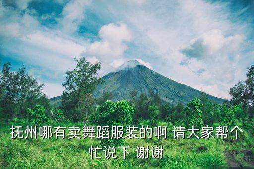 抚州哪有卖舞蹈服装的啊 请大家帮个忙说下 谢谢