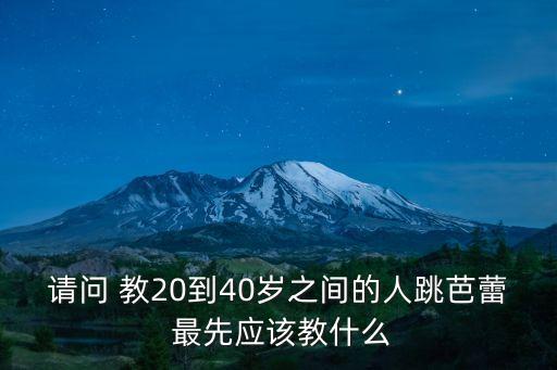 请问 教20到40岁之间的人跳芭蕾 最先应该教什么