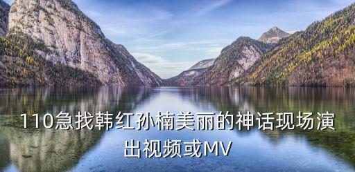 110急找韩红孙楠美丽的神话现场演出视频或MV