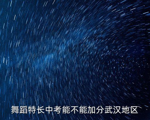 舞蹈特长中考能不能加分武汉地区