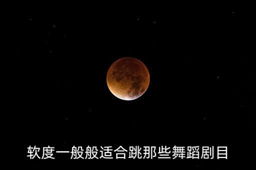 软度一般般适合跳那些舞蹈剧目