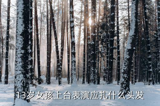 13岁女孩上台表演应扎什么头发