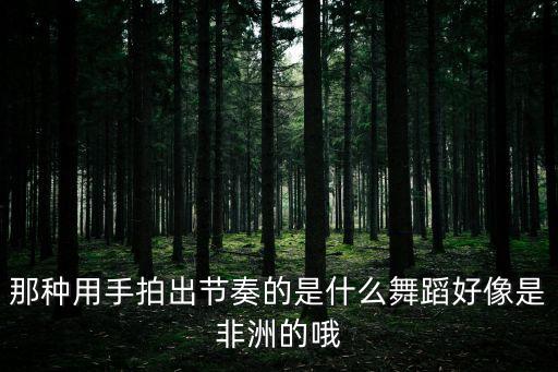 非洲的人的舞蹈有什么，那种用手拍出节奏的是什么舞蹈好像是非洲的哦