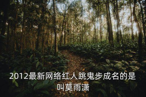 2012最新网络红人跳鬼步成名的是叫莫雨潇