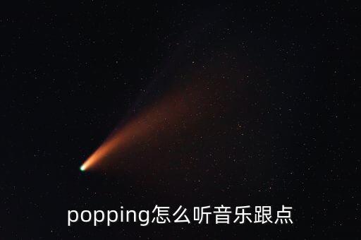 麦西来普的舞曲怎么听点，popping怎么听音乐跟点