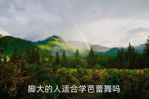 脚大的人适合学芭蕾舞吗