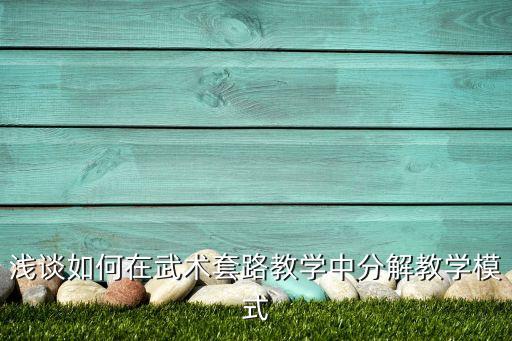 今天做什么分解教学，浅谈如何在武术套路教学中分解教学模式