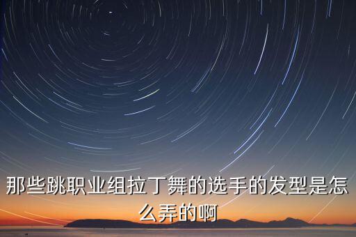拉丁舞的头发怎么扎，拉丁舞头发怎么梳