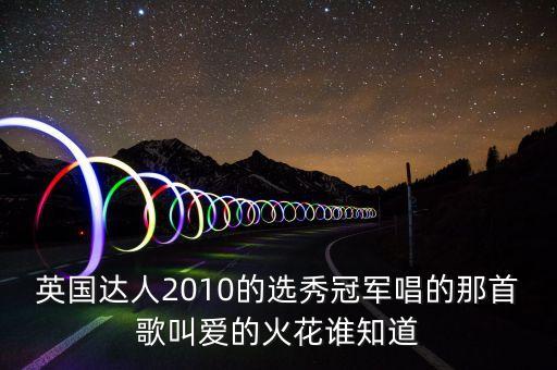 英国达人2010的选秀冠军唱的那首歌叫爱的火花谁知道