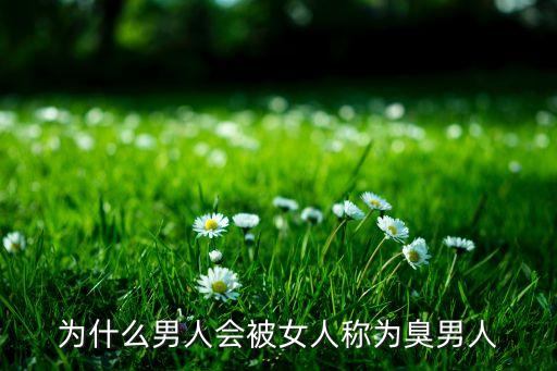 为什么老婆喜欢叫臭老公，为什么男人会被女人称为臭男人
