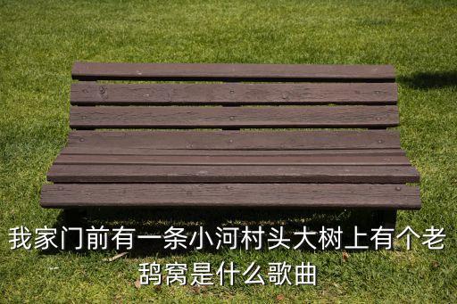 我家门前的小河是什么歌名，我家门前有一条小河村头大树上有个老鸹窝是什么歌曲