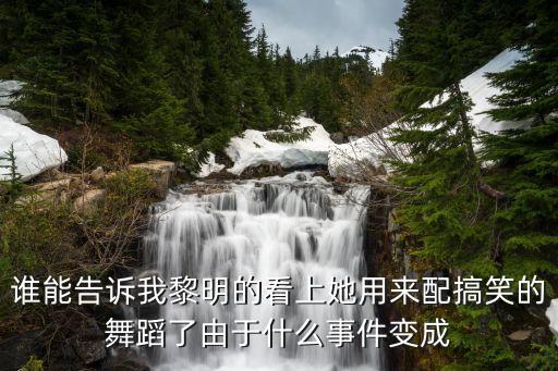 舞蹈看上她里的动作是怎么来的，谁能告诉我黎明的看上她用来配搞笑的舞蹈了由于什么事件变成