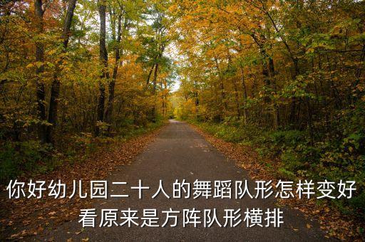 你好幼儿园二十人的舞蹈队形怎样变好看原来是方阵队形横排