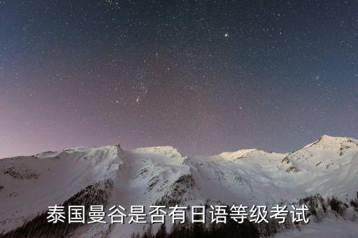 在泰国哪里可以考级，泰国曼谷是否有日语等级考试