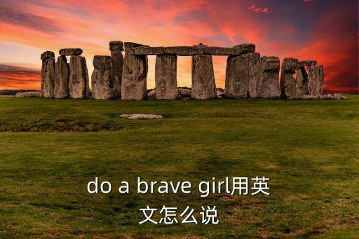 do a brave girl用英文怎么说