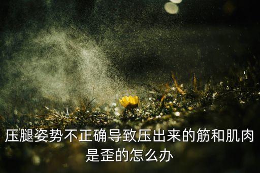 压腿姿势不正确导致压出来的筋和肌肉是歪的怎么办