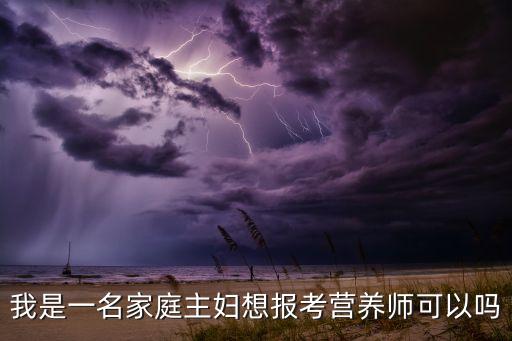 我是一名家庭主妇想报考营养师可以吗