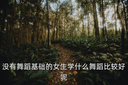没有舞蹈基础的女生学什么舞蹈比较好呢