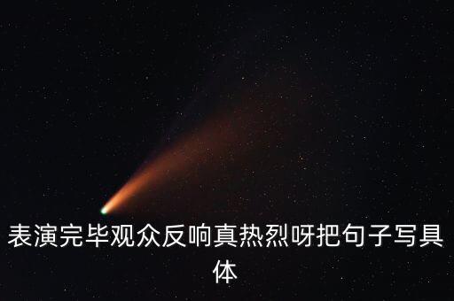 幼儿表演结束后的赞美句子，表演完毕观众反响真热烈呀把句子写具体