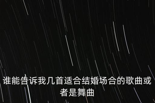谁能告诉我几首适合结婚场合的歌曲或者是舞曲