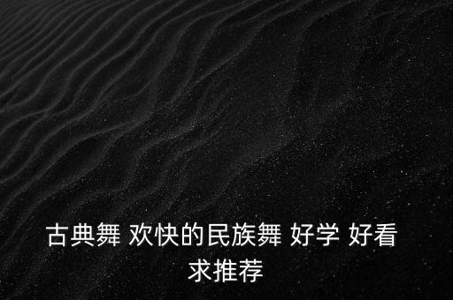 节奏欢快一点的民族舞有哪些，民族舞有哪些