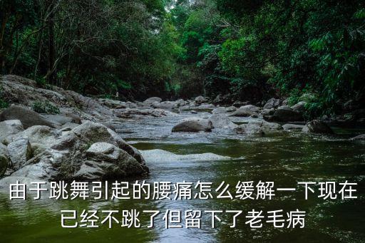 由于跳舞引起的腰痛怎么缓解一下现在已经不跳了但留下了老毛病