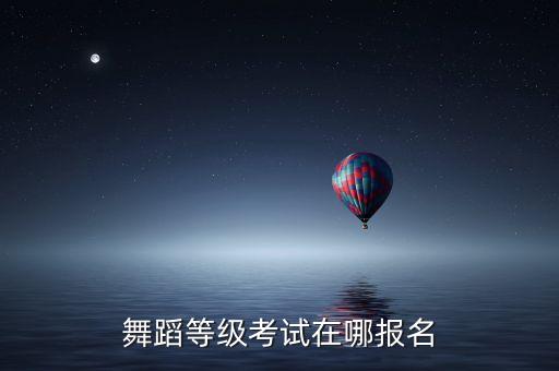 甘肃舞蹈考级在哪里，哪里可以考舞蹈考级
