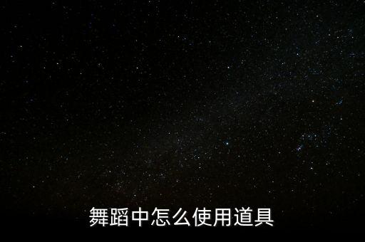 舞蹈中怎么使用道具