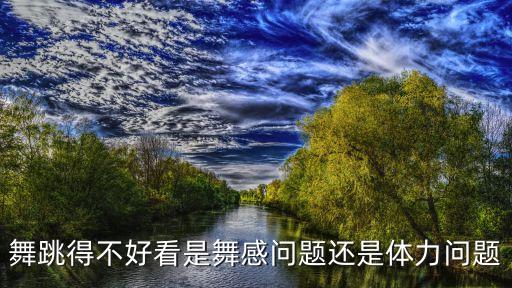 舞跳得不好看是舞感问题还是体力问题