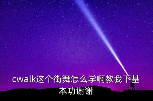 cwalk这个街舞怎么学啊教我下基本功谢谢
