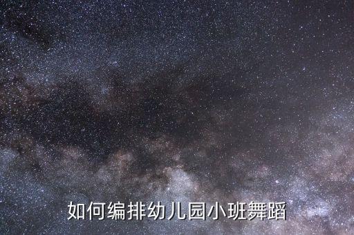 如何编排幼儿园小班舞蹈