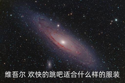 维吾尔 欢快的跳吧适合什么样的服装