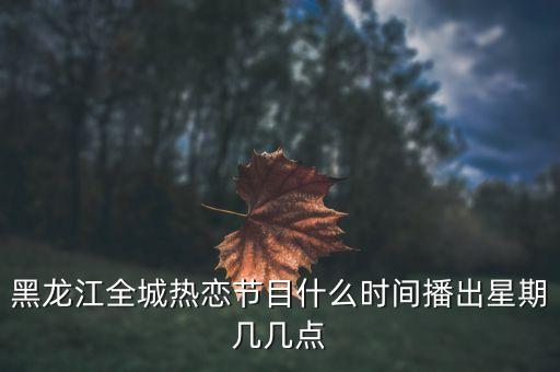 黑龙江全城热恋节目什么时间播出星期几几点