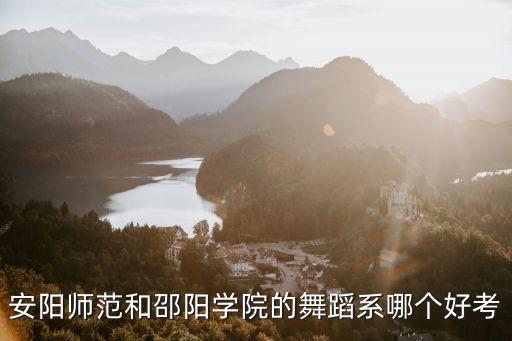 安阳师范和邵阳学院的舞蹈系哪个好考