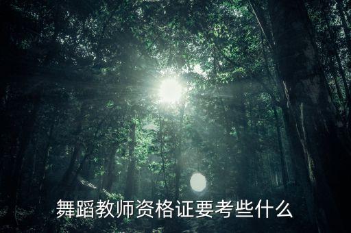 舞蹈教师资格证考试内容是什么，考拉丁舞教师证要考些什么
