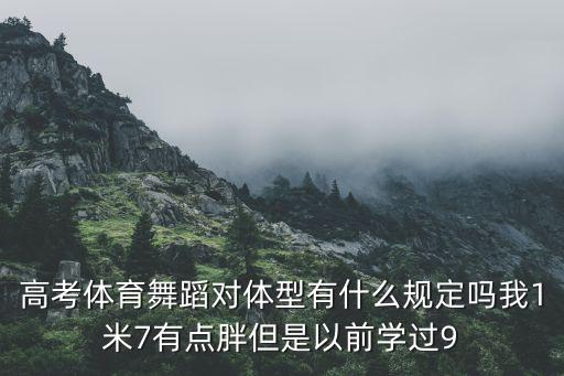 高考体育舞蹈对体型有什么规定吗我1米7有点胖但是以前学过9