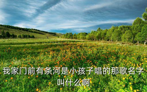我家门前有条河是小孩子唱的那歌名字叫什么啊